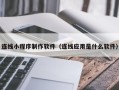 孟津连线小程序制作软件（连线应用是什么软件）