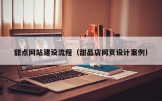 孟津甜点网站建设流程（甜品店网页设计案例）