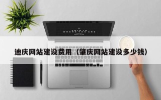 孟津迪庆网站建设费用（肇庆网站建设多少钱）