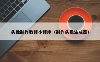 孟津头像制作教程小程序（制作头像生成器）