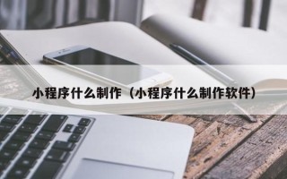 孟津小程序什么制作（小程序什么制作软件）
