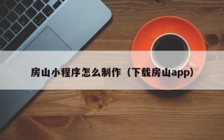 孟津房山小程序怎么制作（下载房山app）