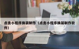 孟津点击小程序换装制作（点击小程序换装制作软件）