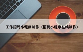 孟津工作招聘小程序制作（招聘小程序在线制作）