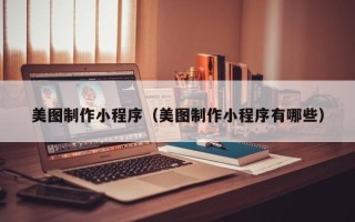 孟津美图制作小程序（美图制作小程序有哪些）