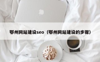 孟津鄂州网站建设seo（鄂州网站建设的步骤）