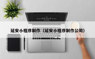 孟津延安小程序制作（延安小程序制作公司）