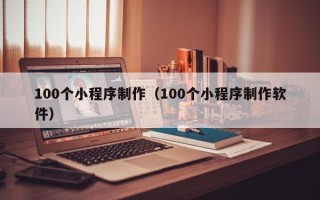 孟津100个小程序制作（100个小程序制作软件）