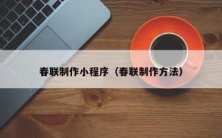 孟津春联制作小程序（春联制作方法）